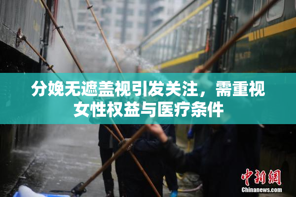 分娩无遮盖视引发关注，需重视女性权益与医疗条件