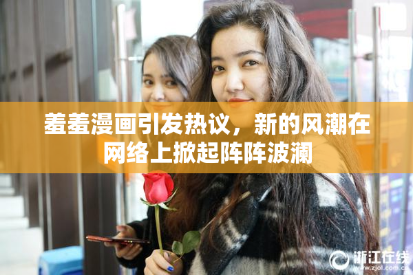 羞羞漫画引发热议，新的风潮在网络上掀起阵阵波澜