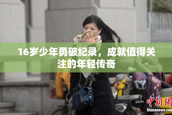 16岁少年勇破纪录，成就值得关注的年轻传奇