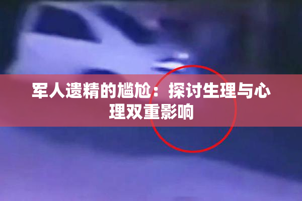 军人遗精的尴尬：探讨生理与心理双重影响