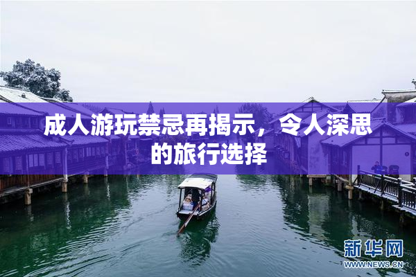 成人游玩禁忌再揭示，令人深思的旅行选择