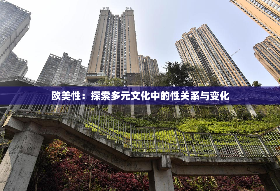 欧美性：探索多元文化中的性关系与变化