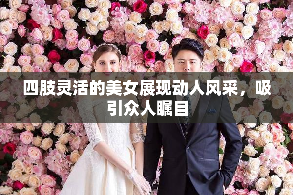 四肢灵活的美女展现动人风采，吸引众人瞩目