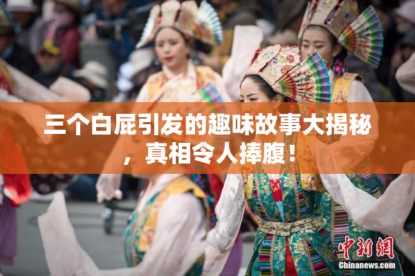 三个白屁引发的趣味故事大揭秘，真相令人捧腹！
