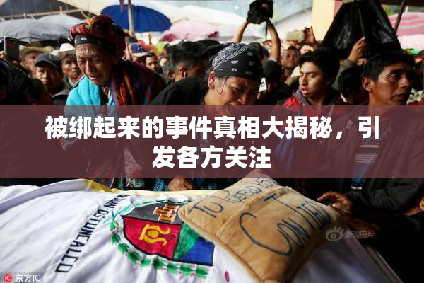 被绑起来的事件真相大揭秘，引发各方关注
