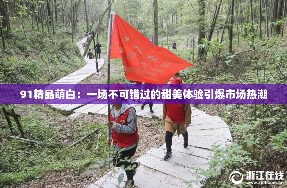 91精品萌白：一场不可错过的甜美体验引爆市场热潮