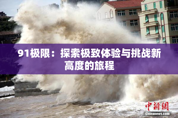 91极限：探索极致体验与挑战新高度的旅程