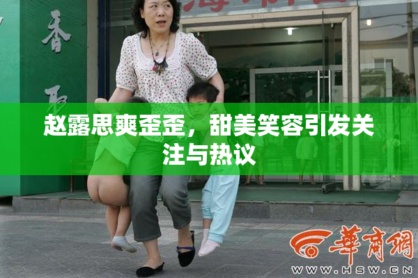 赵露思爽歪歪，甜美笑容引发关注与热议