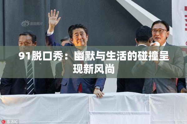 91脱口秀：幽默与生活的碰撞呈现新风尚