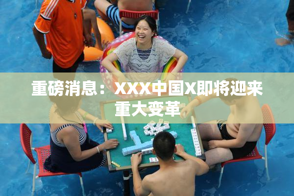 重磅消息：XXX中国X即将迎来重大变革