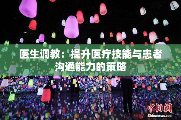 医生调教：提升医疗技能与患者沟通能力的策略