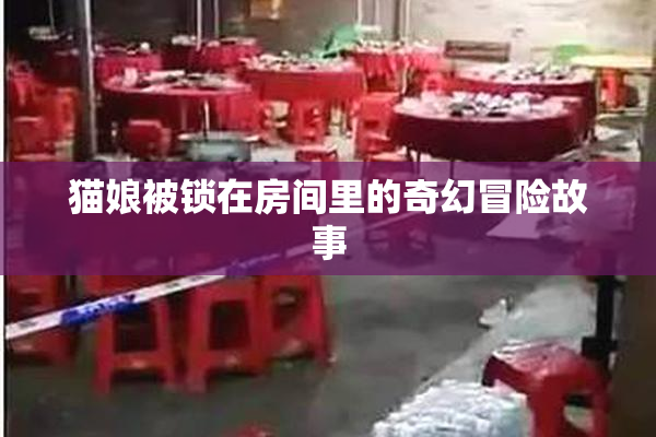 猫娘被锁在房间里的奇幻冒险故事