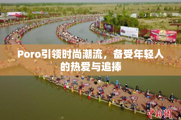 Poro引领时尚潮流，备受年轻人的热爱与追捧