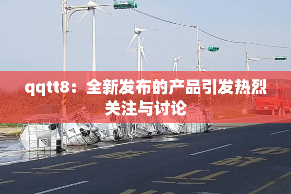 qqtt8：全新发布的产品引发热烈关注与讨论