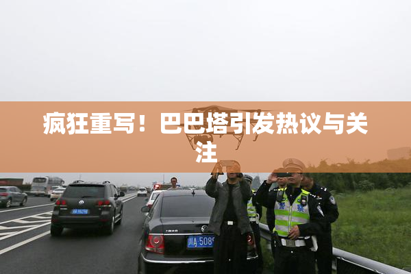 疯狂重写！巴巴塔引发热议与关注