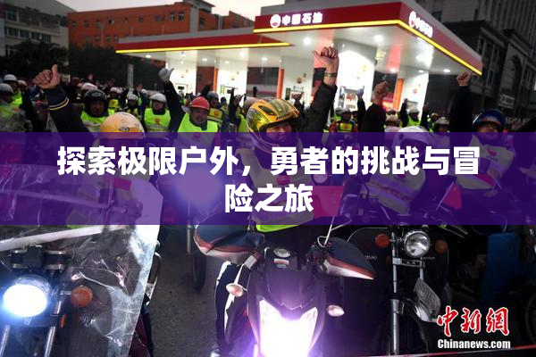 探索极限户外，勇者的挑战与冒险之旅