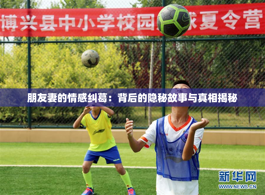 朋友妻的情感纠葛：背后的隐秘故事与真相揭秘