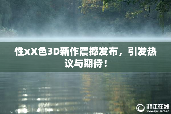 性xX色3D新作震撼发布，引发热议与期待！