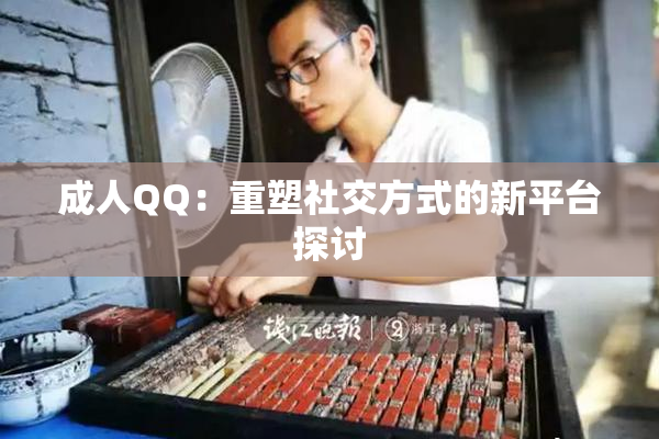 成人QQ：重塑社交方式的新平台探讨