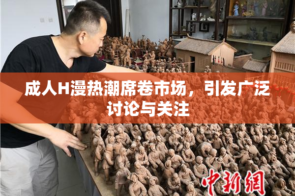 成人H漫热潮席卷市场，引发广泛讨论与关注