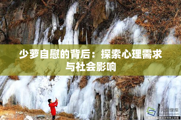 少萝自慰的背后：探索心理需求与社会影响