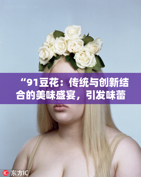 “91豆花：传统与创新结合的美味盛宴，引发味蕾新体验”