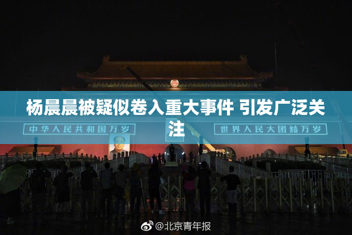 杨晨晨被疑似卷入重大事件 引发广泛关注