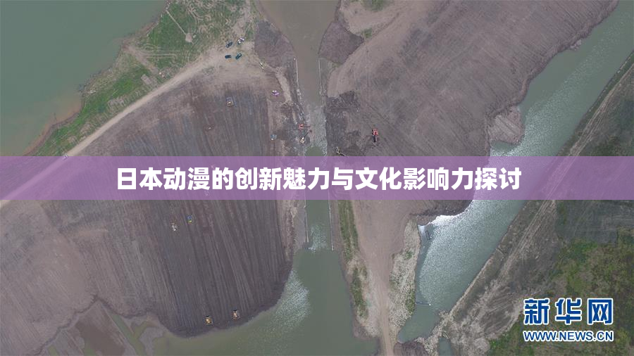 日本动漫的创新魅力与文化影响力探讨