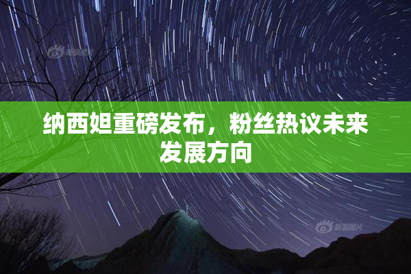纳西妲重磅发布，粉丝热议未来发展方向