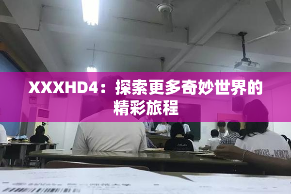 XXXHD4：探索更多奇妙世界的精彩旅程