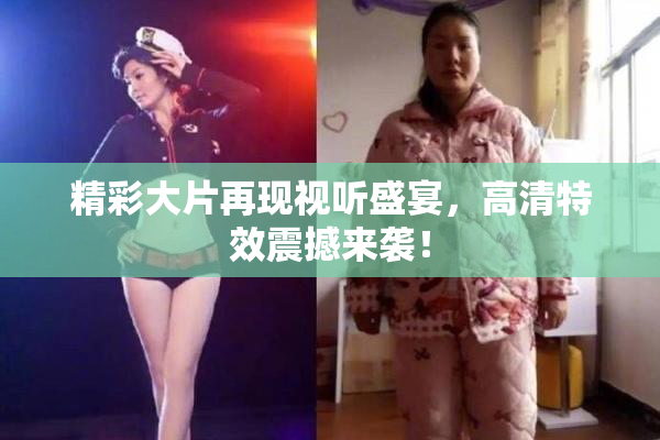 精彩大片再现视听盛宴，高清特效震撼来袭！