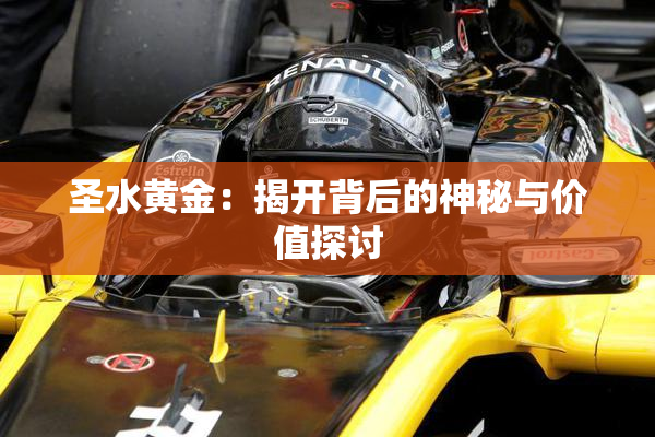 圣水黄金：揭开背后的神秘与价值探讨