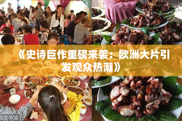 《史诗巨作重磅来袭：欧洲大片引发观众热潮》