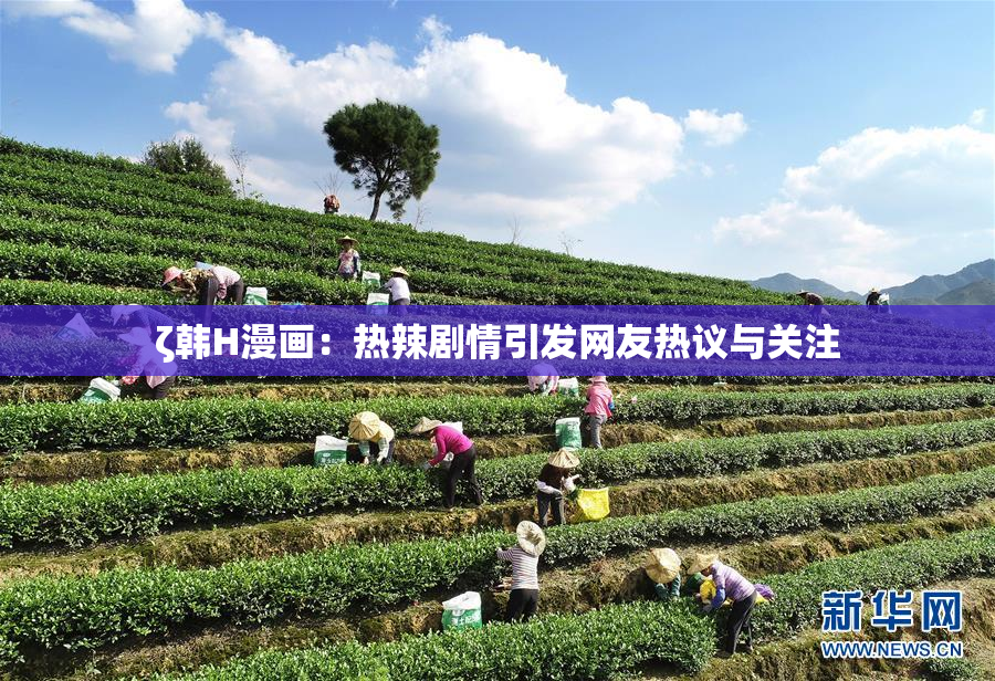 ζ韩H漫画：热辣剧情引发网友热议与关注