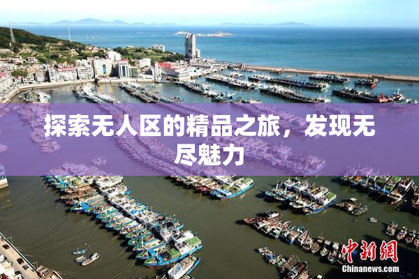 探索无人区的精品之旅，发现无尽魅力