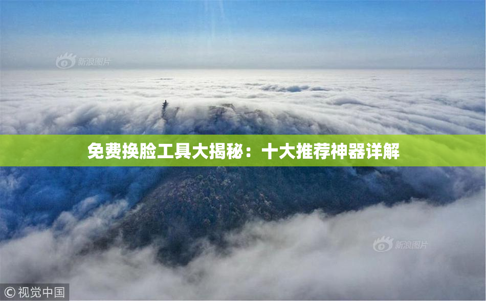 免费换脸工具大揭秘：十大推荐神器详解