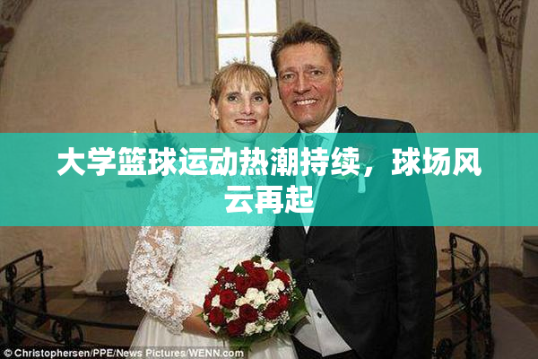 大学篮球运动热潮持续，球场风云再起
