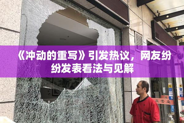 《冲动的重写》引发热议，网友纷纷发表看法与见解