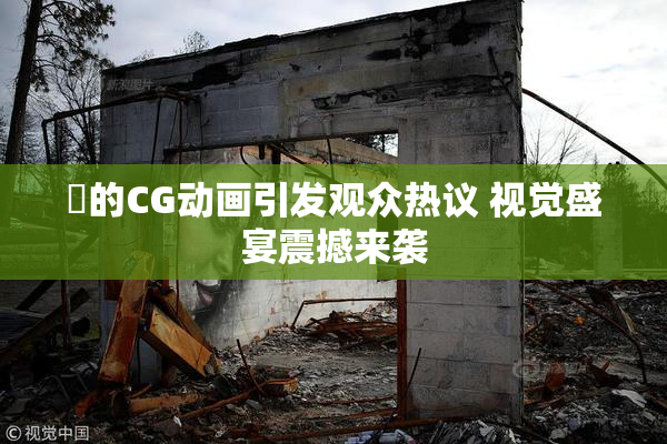 暃的CG动画引发观众热议 视觉盛宴震撼来袭