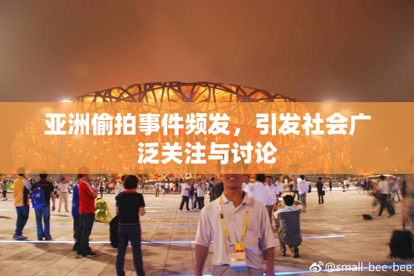 亚洲偷拍事件频发，引发社会广泛关注与讨论