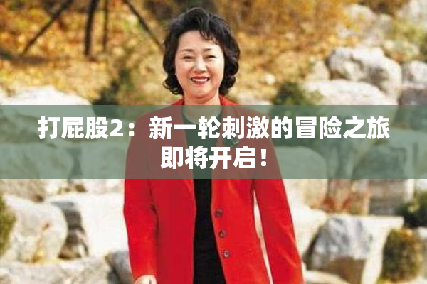 打屁股2：新一轮刺激的冒险之旅即将开启！