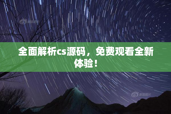 全面解析cs源码，免费观看全新体验！
