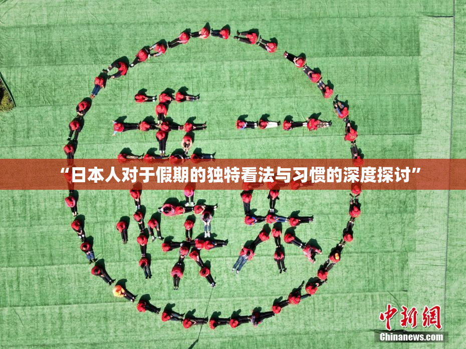 “日本人对于假期的独特看法与习惯的深度探讨”
