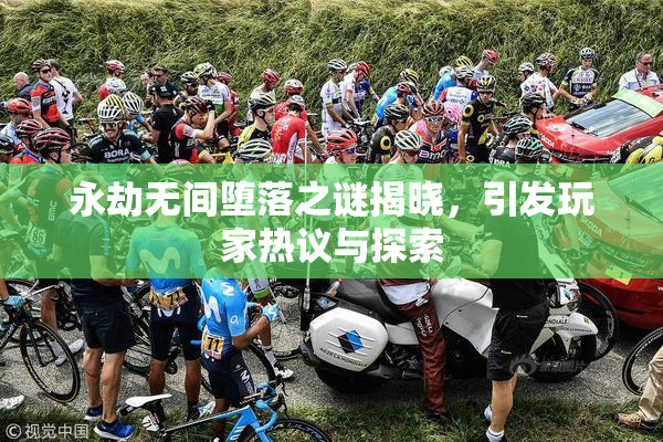永劫无间堕落之谜揭晓，引发玩家热议与探索