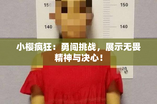 小樱疯狂：勇闯挑战，展示无畏精神与决心！