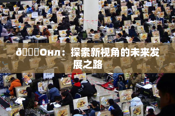 🐔Oнл：探索新视角的未来发展之路