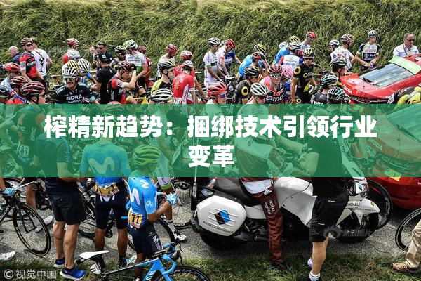 榨精新趋势：捆绑技术引领行业变革