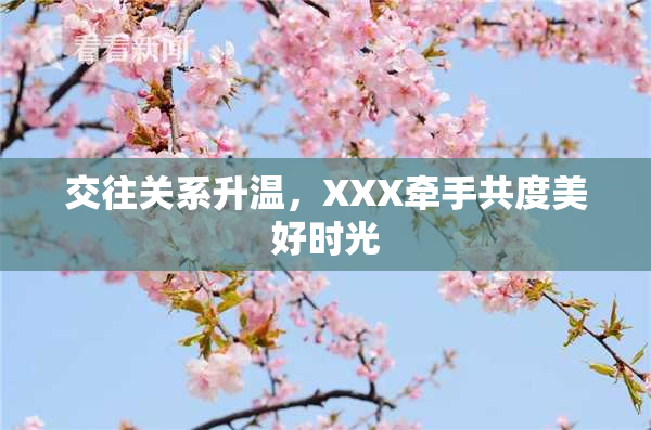 交往关系升温，XXX牵手共度美好时光