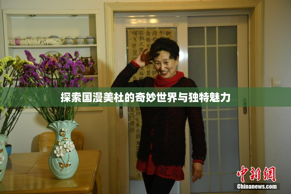 探索国漫美杜的奇妙世界与独特魅力