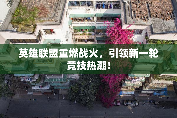 英雄联盟重燃战火，引领新一轮竞技热潮！